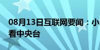 08月13日互联网要闻：小米盒子如何进行查看中央台