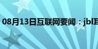 08月13日互联网要闻：jbl耳机真伪如何辨认