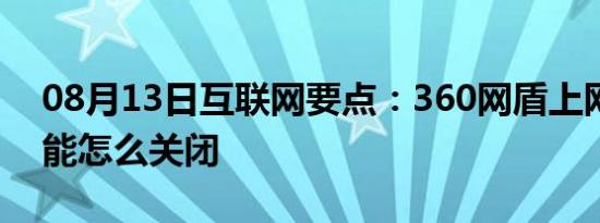 08月13日互联网要点：360网盾上网保护功能怎么关闭