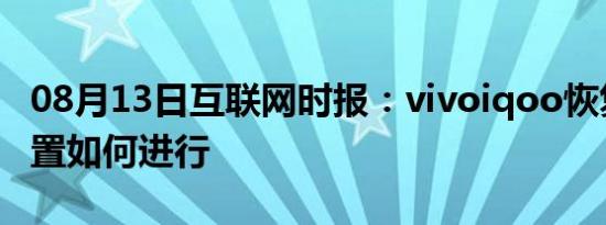 08月13日互联网时报：vivoiqoo恢复出厂设置如何进行