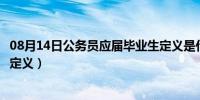 08月14日公务员应届毕业生定义是什么（公务员应届毕业生定义）