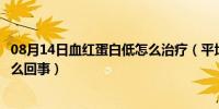 08月14日血红蛋白低怎么治疗（平均血红蛋白含量偏低是怎么回事）