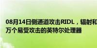 08月14日侧通道攻击RIDL，辐射和ZombieLoad影响数百万个易受攻击的英特尔处理器