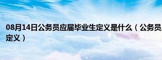 08月14日公务员应届毕业生定义是什么（公务员应届毕业生定义）