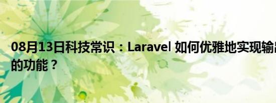 08月13日科技常识：Laravel 如何优雅地实现输出结构统一的功能？