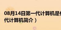 08月14日第一代计算机是什么计算机?（第一代计算机简介）