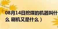 08月14日挖煤的机器叫什么（挖煤模式是什么 刷机又是什么）