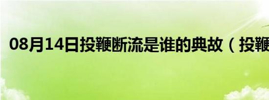 08月14日投鞭断流是谁的典故（投鞭断流）