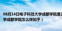 08月14日电子科技大学成都学院是正规大学吗（电子科技大学成都学院怎么样知乎）