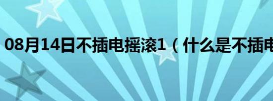 08月14日不插电摇滚1（什么是不插电摇滚）