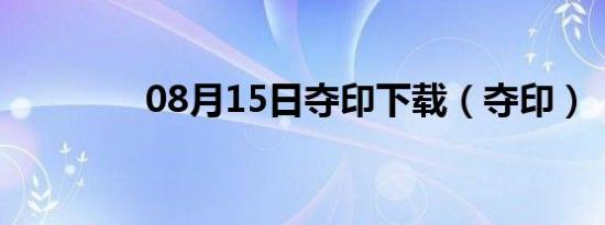 08月15日夺印下载（夺印）