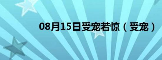 08月15日受宠若惊（受宠）