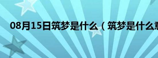 08月15日筑梦是什么（筑梦是什么意思）