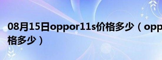 08月15日oppor11s价格多少（oppor11s价格多少）