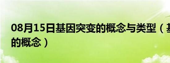 08月15日基因突变的概念与类型（基因突变的概念）