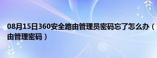 08月15日360安全路由管理员密码忘了怎么办（360安全路由管理密码）