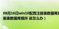 08月16日win10配置注册表数据库损坏怎么办（电脑配置注册表数据库损坏 该怎么办）