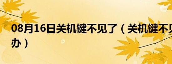 08月16日关机键不见了（关机键不见了怎么办）