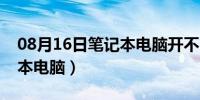 08月16日笔记本电脑开不了机怎么办（笔记本电脑）