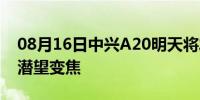 08月16日中兴A20明天将发布屏下摄像头或潜望变焦