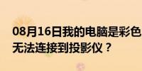 08月16日我的电脑是彩色U16系列为什么我无法连接到投影仪？