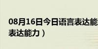 08月16日今日语言表达能力如何提高（语言表达能力）