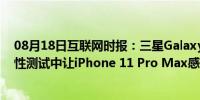 08月18日互联网时报：三星Galaxy Note 20 Ultra在耐久性测试中让iPhone 11 Pro Max感到羞耻