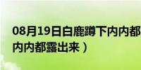 08月19日白鹿蹲下内内都露出来视频（蹲下内内都露出来）