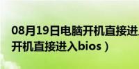 08月19日电脑开机直接进入bios界面（电脑开机直接进入bios）