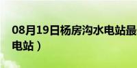 08月19日杨房沟水电站最新信息（杨房沟水电站）