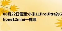 08月22日雷军:小米11ProUltra的GN2相机模组 夸张到和iPhone12mini一样厚