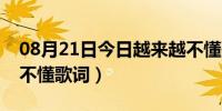 08月21日今日越来越不懂歌词原唱（越来越不懂歌词）