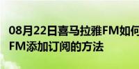 08月22日喜马拉雅FM如何添加订阅喜马拉雅FM添加订阅的方法