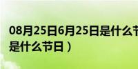 08月25日6月25日是什么节日中国（6月25日是什么节日）