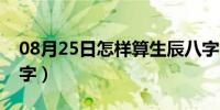 08月25日怎样算生辰八字命（怎样算生辰八字）