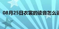 08月25日衣裳的读音怎么读（衣裳的读音）