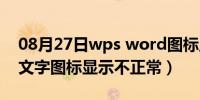 08月27日wps word图标显示不正常（wps文字图标显示不正常）