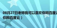 08月27日老师我可以喜欢你吗百度云资源（老师我可以喜欢你吗百度云）