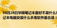 08月28日华硕笔记本最好不装什么杀毒软件（我的是华硕笔记本电脑安装什么杀毒软件最合适）