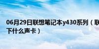 06月29日联想笔记本y430系列（联想笔记本y430t4200该下什么声卡）