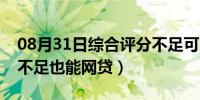 08月31日综合评分不足可以网贷（综合评分不足也能网贷）