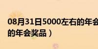 08月31日5000左右的年会奖品（500元左右的年会奖品）