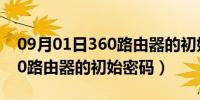 09月01日360路由器的初始管理员密码（360路由器的初始密码）