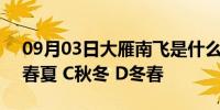 09月03日大雁南飞是什么季节?( ) A春秋 B春夏 C秋冬 D冬春