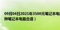 09月04日2021年3500元笔记本电脑推荐（3500左右买那种笔记本电脑合适）