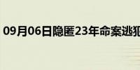 09月06日隐匿23年命案逃犯因检测核酸落网