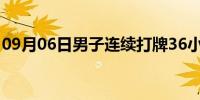 09月06日男子连续打牌36小时 憋尿憋到休克