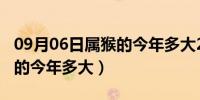 09月06日属猴的今年多大2023年虚岁（属猴的今年多大）