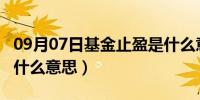 09月07日基金止盈是什么意思?（基金止盈是什么意思）