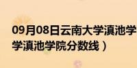 09月08日云南大学滇池学院在哪里（云南大学滇池学院分数线）